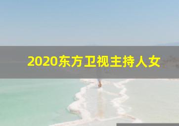 2020东方卫视主持人女