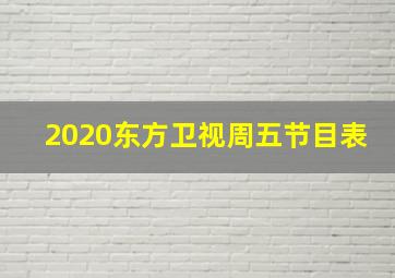 2020东方卫视周五节目表