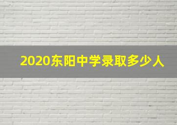 2020东阳中学录取多少人