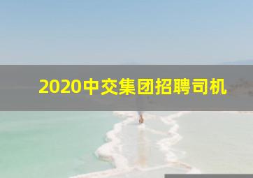 2020中交集团招聘司机