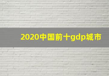 2020中国前十gdp城市