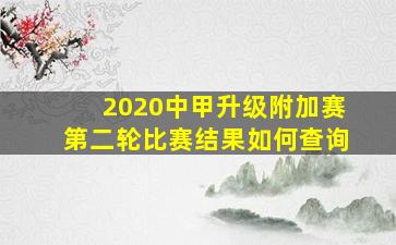 2020中甲升级附加赛第二轮比赛结果如何查询