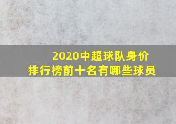 2020中超球队身价排行榜前十名有哪些球员