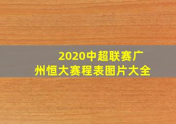 2020中超联赛广州恒大赛程表图片大全