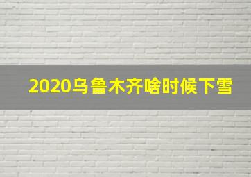 2020乌鲁木齐啥时候下雪