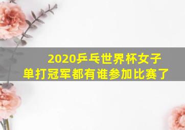 2020乒乓世界杯女子单打冠军都有谁参加比赛了