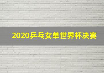 2020乒乓女单世界杯决赛