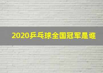 2020乒乓球全国冠军是谁