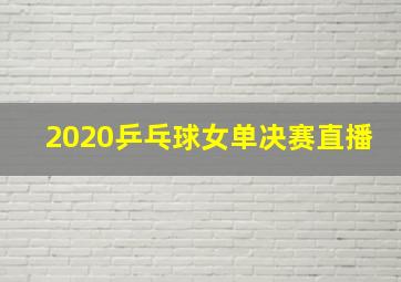 2020乒乓球女单决赛直播