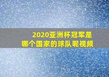 2020亚洲杯冠军是哪个国家的球队呢视频