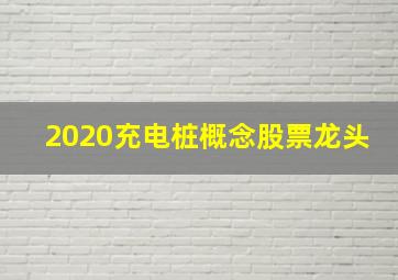 2020充电桩概念股票龙头