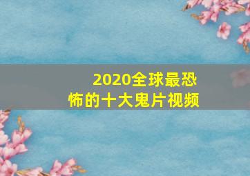 2020全球最恐怖的十大鬼片视频