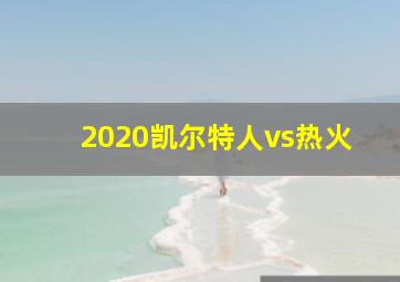 2020凯尔特人vs热火