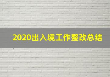 2020出入境工作整改总结