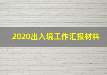 2020出入境工作汇报材料