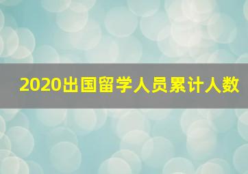 2020出国留学人员累计人数