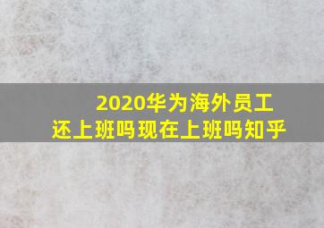 2020华为海外员工还上班吗现在上班吗知乎