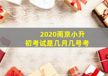 2020南京小升初考试是几月几号考