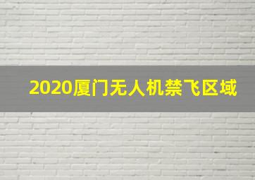 2020厦门无人机禁飞区域