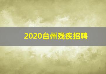 2020台州残疾招聘