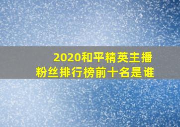 2020和平精英主播粉丝排行榜前十名是谁