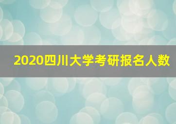 2020四川大学考研报名人数