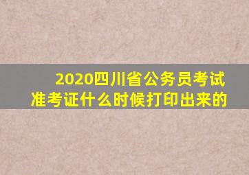 2020四川省公务员考试准考证什么时候打印出来的