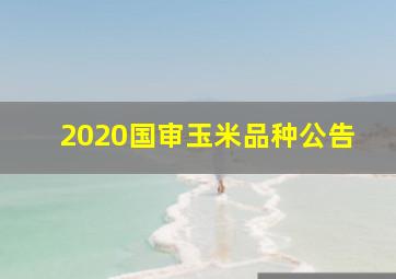 2020国审玉米品种公告