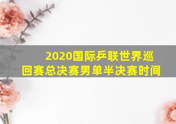 2020国际乒联世界巡回赛总决赛男单半决赛时间