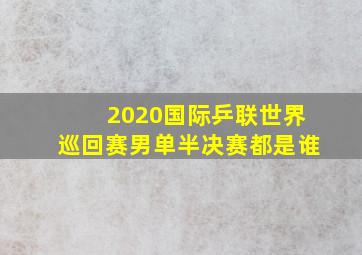 2020国际乒联世界巡回赛男单半决赛都是谁