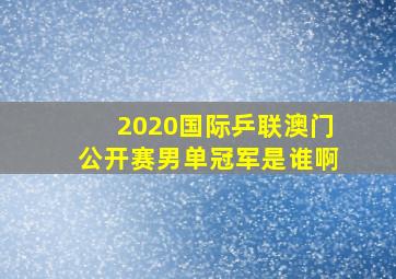 2020国际乒联澳门公开赛男单冠军是谁啊