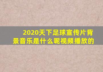 2020天下足球宣传片背景音乐是什么呢视频播放的