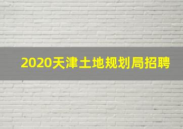 2020天津土地规划局招聘