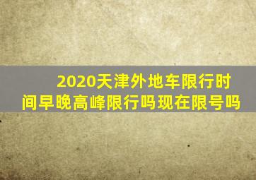 2020天津外地车限行时间早晚高峰限行吗现在限号吗