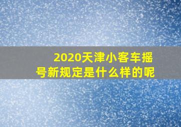 2020天津小客车摇号新规定是什么样的呢