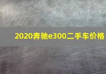 2020奔驰e300二手车价格