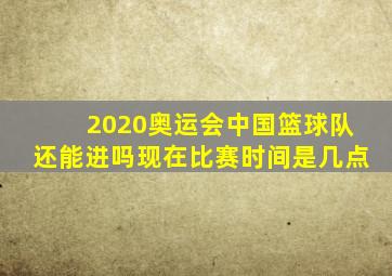 2020奥运会中国篮球队还能进吗现在比赛时间是几点