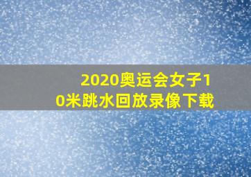 2020奥运会女子10米跳水回放录像下载