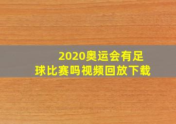 2020奥运会有足球比赛吗视频回放下载