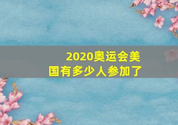 2020奥运会美国有多少人参加了