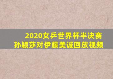 2020女乒世界杯半决赛孙颖莎对伊藤美诚回放视频