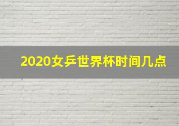 2020女乒世界杯时间几点