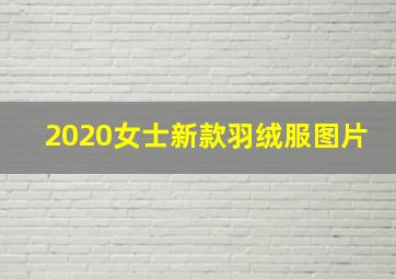 2020女士新款羽绒服图片