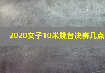 2020女子10米跳台决赛几点