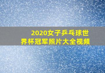 2020女子乒乓球世界杯冠军照片大全视频