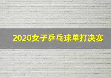 2020女子乒乓球单打决赛