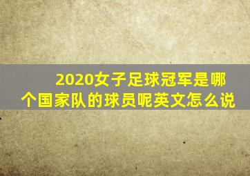 2020女子足球冠军是哪个国家队的球员呢英文怎么说