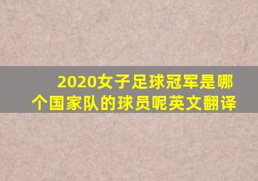 2020女子足球冠军是哪个国家队的球员呢英文翻译