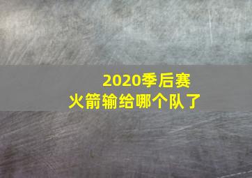 2020季后赛火箭输给哪个队了