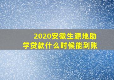 2020安徽生源地助学贷款什么时候能到账